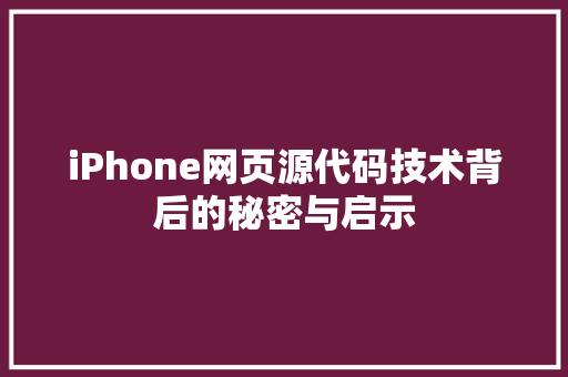 iPhone网页源代码技术背后的秘密与启示
