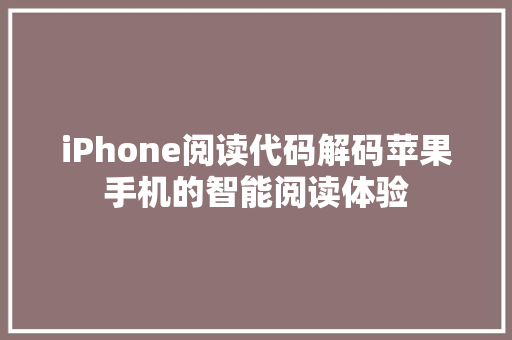 iPhone阅读代码解码苹果手机的智能阅读体验