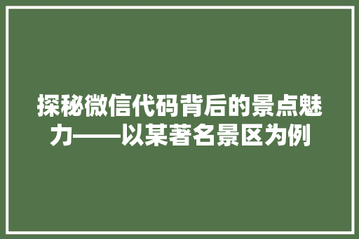 探秘微信代码背后的景点魅力——以某著名景区为例