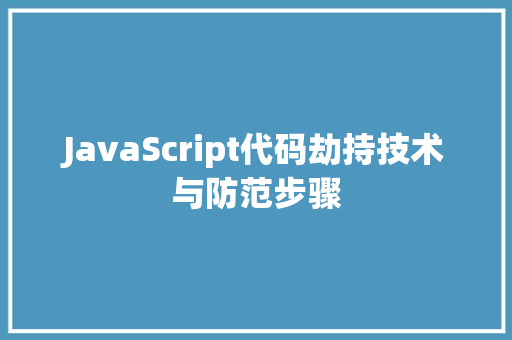 JavaScript代码劫持技术与防范步骤