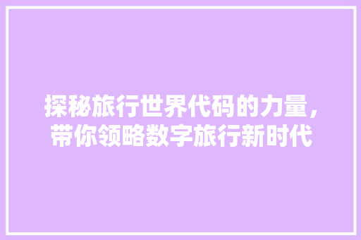 探秘旅行世界代码的力量，带你领略数字旅行新时代