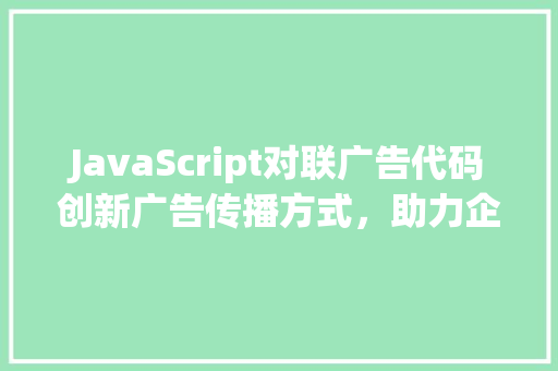 JavaScript对联广告代码创新广告传播方式，助力企业品牌崛起