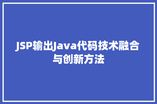 JSP输出Java代码技术融合与创新方法