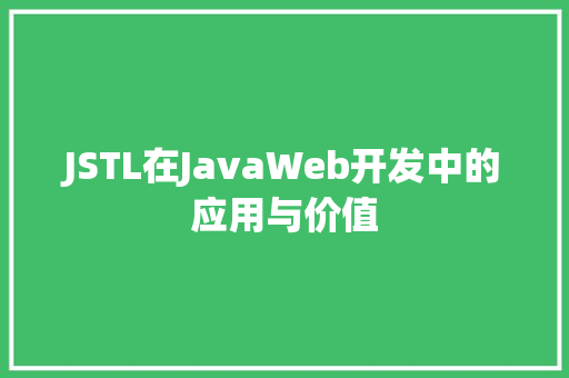 JSTL在JavaWeb开发中的应用与价值
