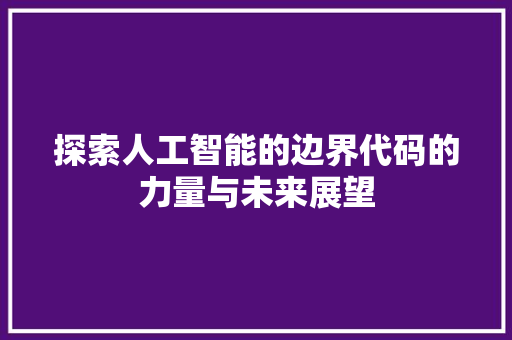 探索人工智能的边界代码的力量与未来展望