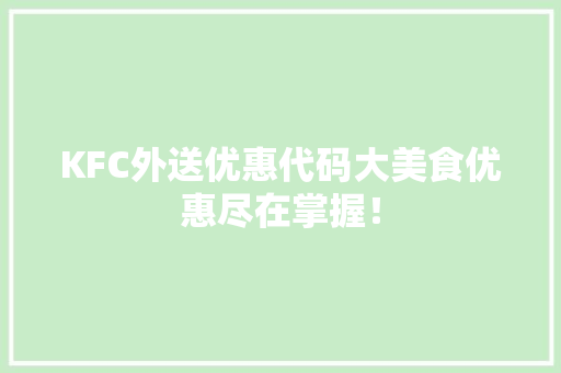 KFC外送优惠代码大美食优惠尽在掌握！