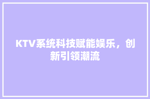 KTV系统科技赋能娱乐，创新引领潮流