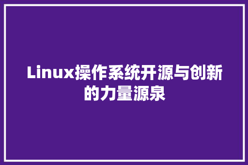 Linux操作系统开源与创新的力量源泉