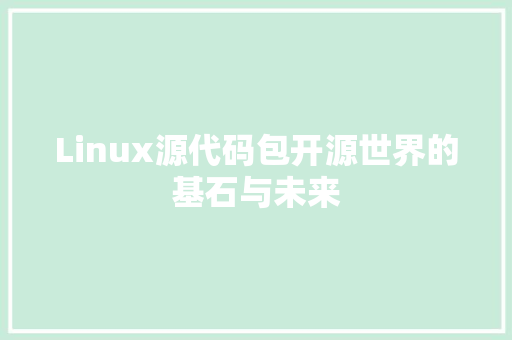 Linux源代码包开源世界的基石与未来