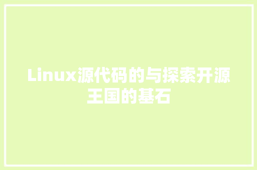 Linux源代码的与探索开源王国的基石