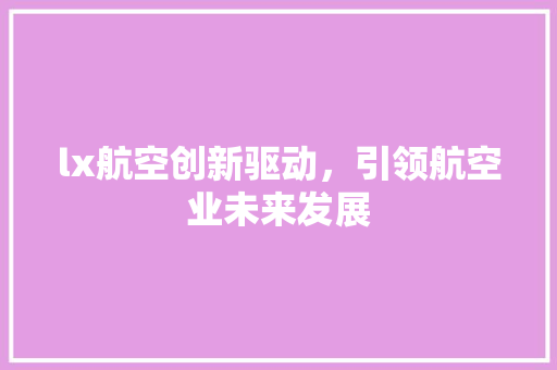 lx航空创新驱动，引领航空业未来发展