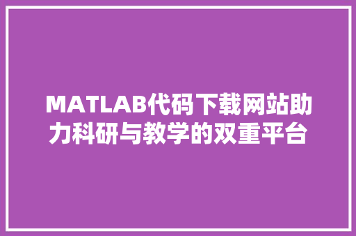 MATLAB代码下载网站助力科研与教学的双重平台
