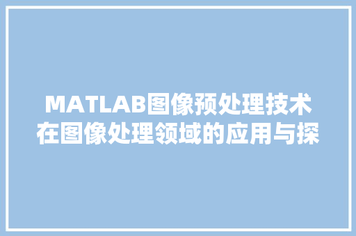 MATLAB图像预处理技术在图像处理领域的应用与探索
