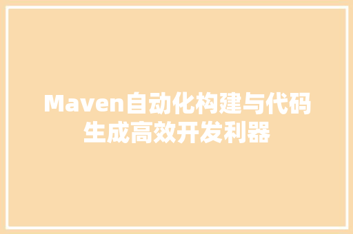 Maven自动化构建与代码生成高效开发利器