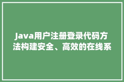 Java用户注册登录代码方法构建安全、高效的在线系统