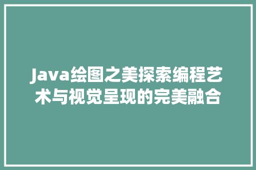 Java绘图之美探索编程艺术与视觉呈现的完美融合