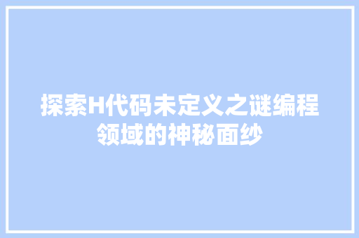 探索H代码未定义之谜编程领域的神秘面纱