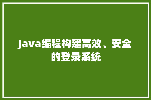 Java编程构建高效、安全的登录系统