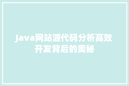 Java网站源代码分析高效开发背后的奥秘