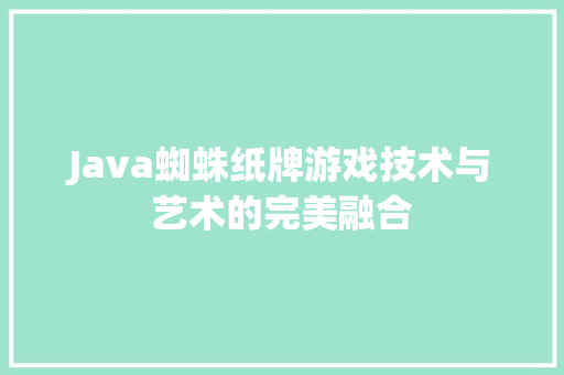 Java蜘蛛纸牌游戏技术与艺术的完美融合
