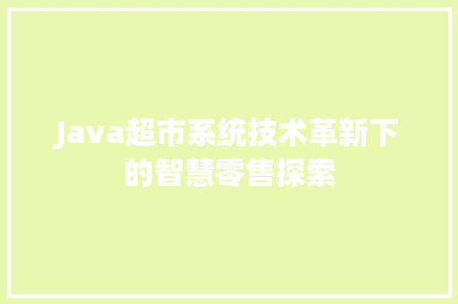 Java超市系统技术革新下的智慧零售探索