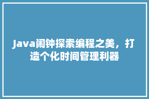 Java闹钟探索编程之美，打造个化时间管理利器