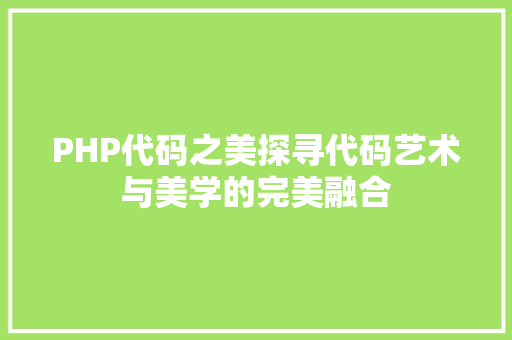 PHP代码之美探寻代码艺术与美学的完美融合