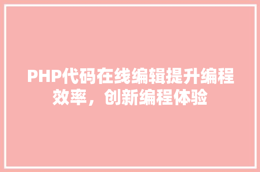 PHP代码在线编辑提升编程效率，创新编程体验