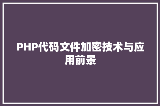 PHP代码文件加密技术与应用前景