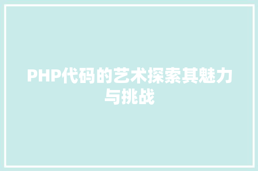 PHP代码的艺术探索其魅力与挑战