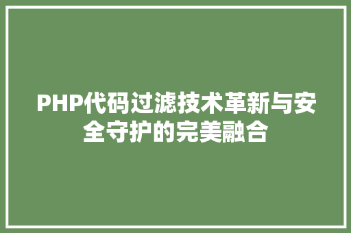 PHP代码过滤技术革新与安全守护的完美融合