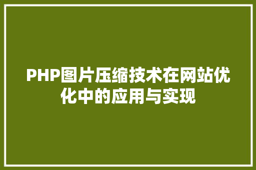 PHP图片压缩技术在网站优化中的应用与实现