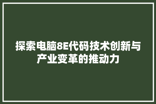 探索电脑8E代码技术创新与产业变革的推动力