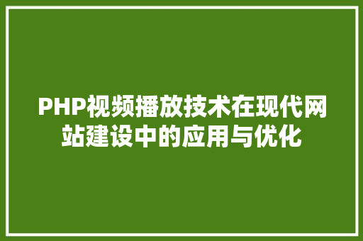 PHP视频播放技术在现代网站建设中的应用与优化