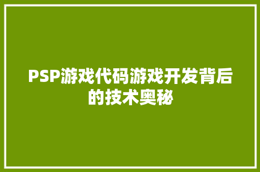 PSP游戏代码游戏开发背后的技术奥秘
