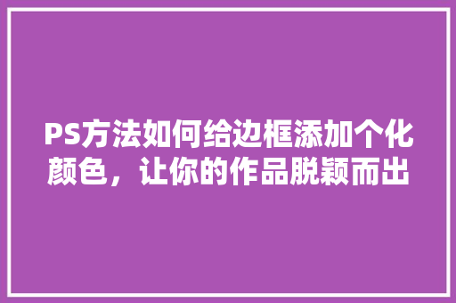 PS方法如何给边框添加个化颜色，让你的作品脱颖而出