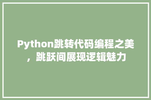 Python跳转代码编程之美，跳跃间展现逻辑魅力
