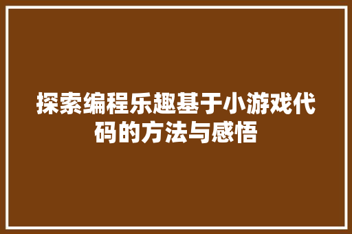 探索编程乐趣基于小游戏代码的方法与感悟
