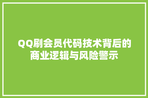 QQ刷会员代码技术背后的商业逻辑与风险警示