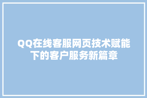 QQ在线客服网页技术赋能下的客户服务新篇章