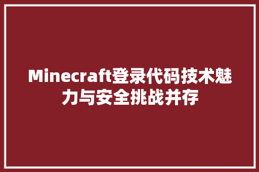 Minecraft登录代码技术魅力与安全挑战并存