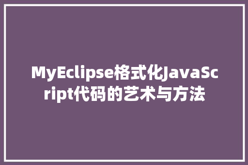 MyEclipse格式化JavaScript代码的艺术与方法