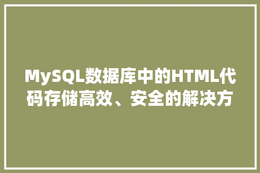 MySQL数据库中的HTML代码存储高效、安全的解决方法