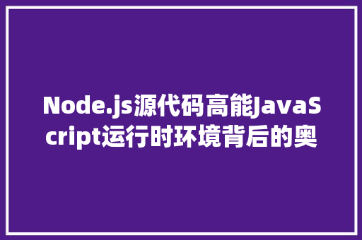 Node.js源代码高能JavaScript运行时环境背后的奥秘