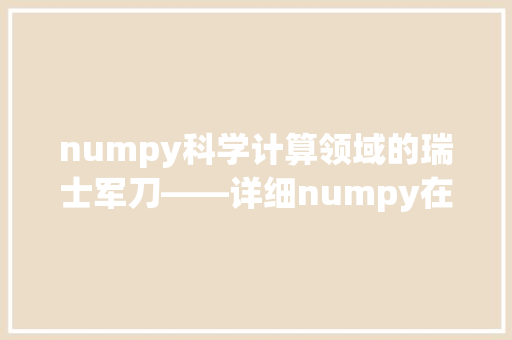 numpy科学计算领域的瑞士军刀——详细numpy在数据分析中的应用