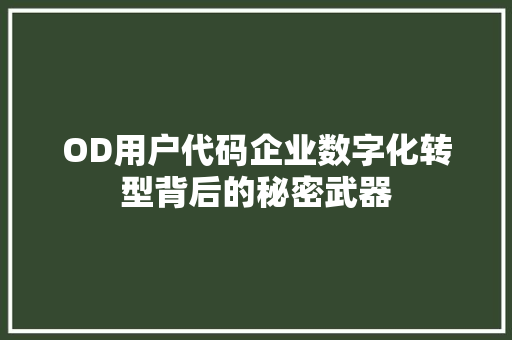 OD用户代码企业数字化转型背后的秘密武器