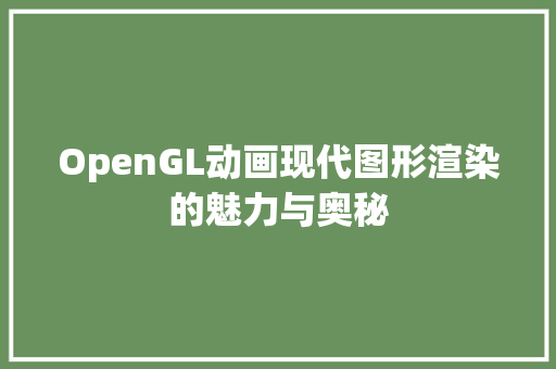 OpenGL动画现代图形渲染的魅力与奥秘