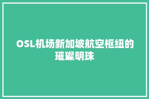 OSL机场新加坡航空枢纽的璀璨明珠