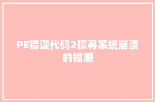 PE错误代码2探寻系统崩溃的根源