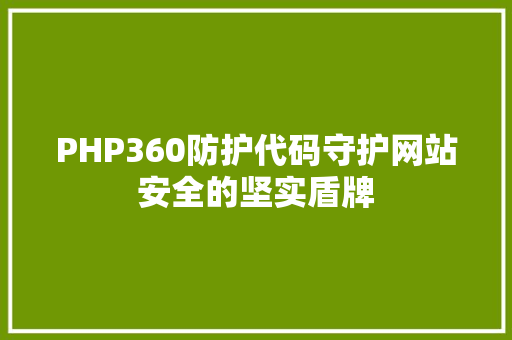PHP360防护代码守护网站安全的坚实盾牌